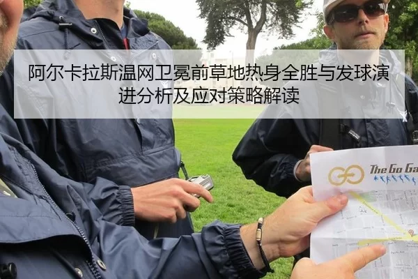 阿尔卡拉斯温网卫冕前草地热身全胜与发球演进分析及应对策略解读