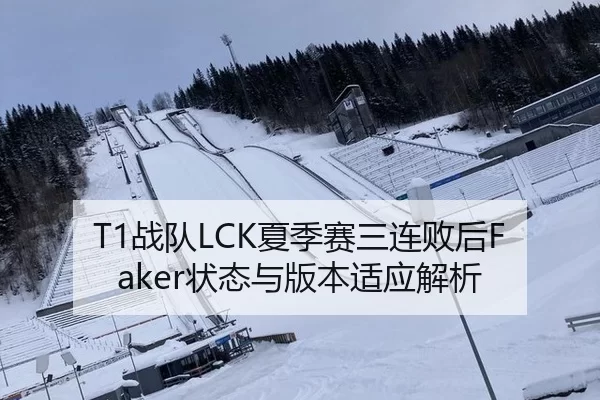 T1战队LCK夏季赛三连败后Faker状态与版本适应解析