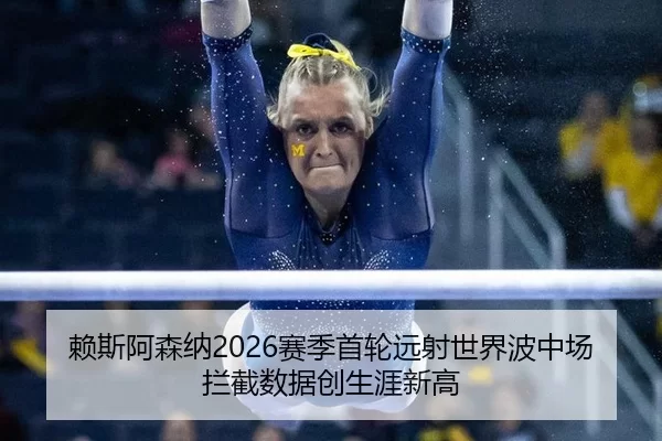 赖斯阿森纳2026赛季首轮远射世界波中场拦截数据创生涯新高