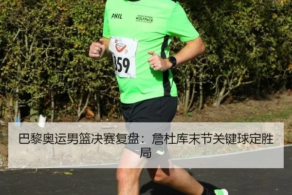 巴黎奥运男篮决赛复盘：詹杜库末节关键球定胜局